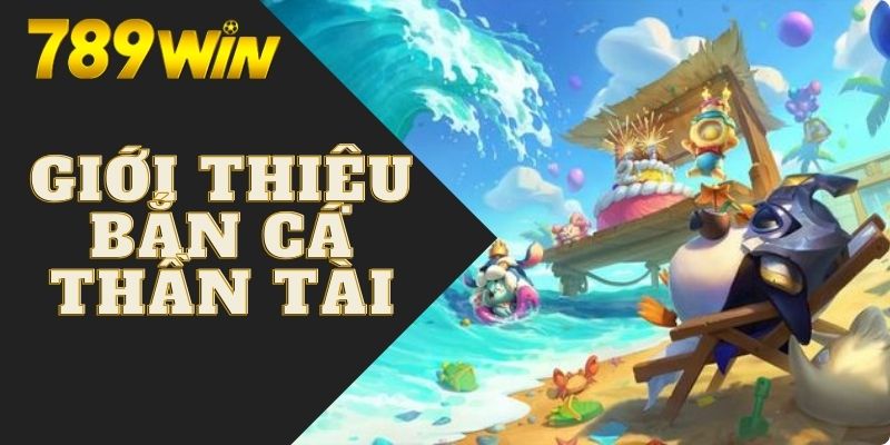 Giới thiệu tựa game bắn cá thần tài trực tuyến 789WIN