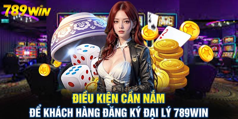 Điều kiện để trở thành đại lý tại nhà cái 789Win 