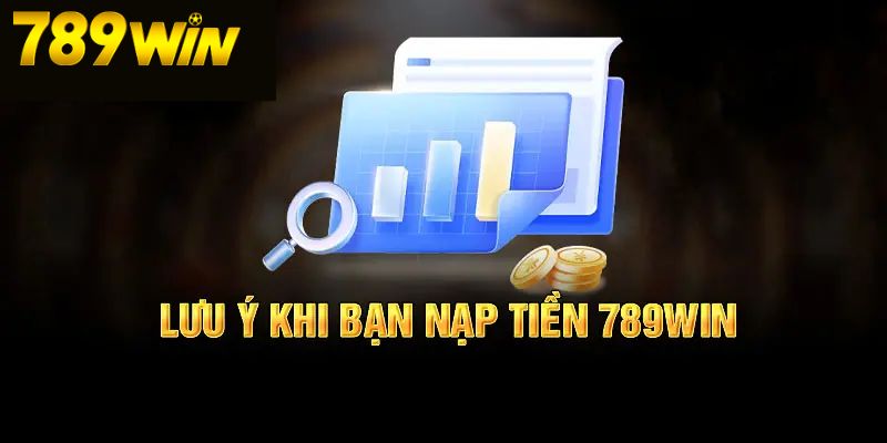 Một vài lưu ý khi nạp tiền 789Win cho bet thủ