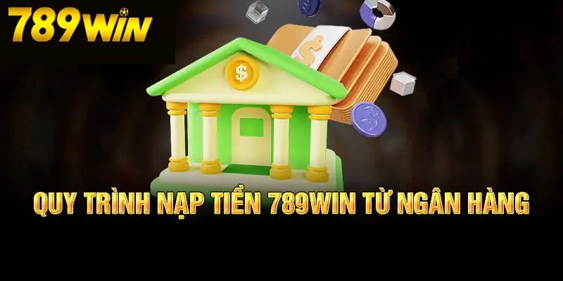 Nạp tiền từ ngân hàng tại hệ thống 789Win