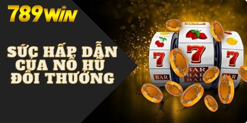 Lý giải sức hấp dẫn của nổ hũ đổi thưởng