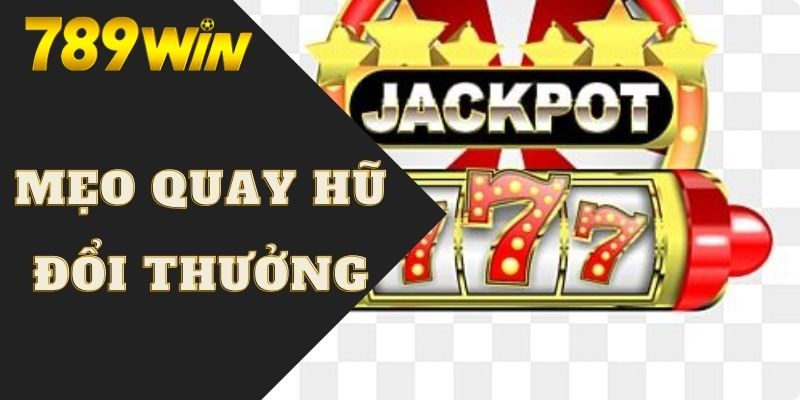 Bí kíp quay hũ đổi thưởng trúng Jackpot bạc tỷ