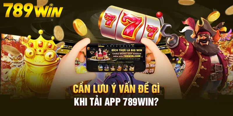 Lưu ý khi tải 789Win dành cho bet thủ