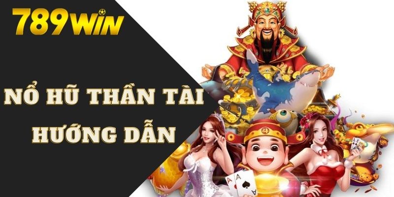 Hướng dẫn chơi game nổ hũ thần tài tại nhà cái 789WIN